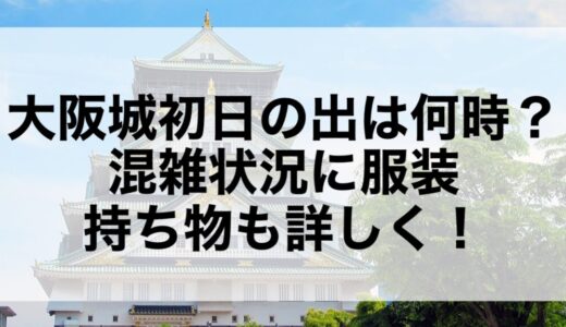 大阪城初日の出2026は何時？混雑状況に服装・持ち物も詳しく！
