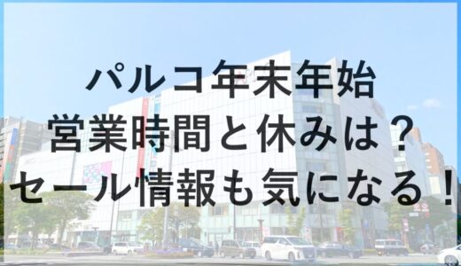 パルコ年末年始2025~2026の営業時間と休みは？セール情報も気になる！