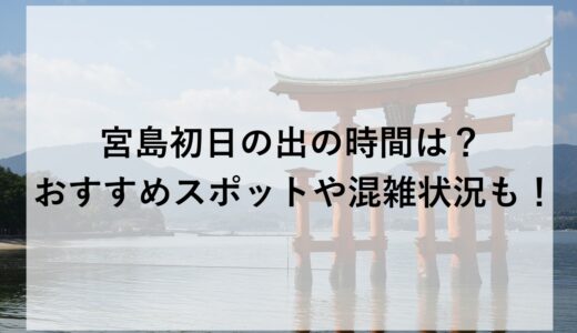 宮島初日の出2026の時間は？おすすめスポットや混雑状況も！