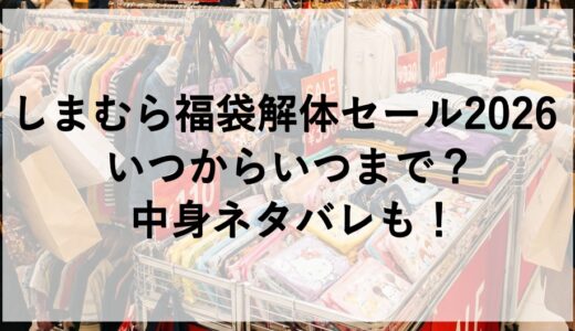 しまむら福袋解体セール2026はいつからいつまで？中身ネタバレも！