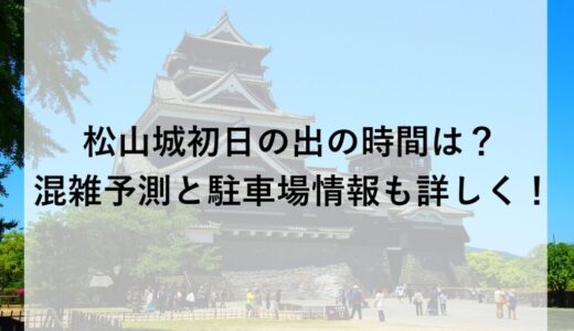 松山城初日の出2026の時間は？混雑予測と駐車場情報も詳しく！
