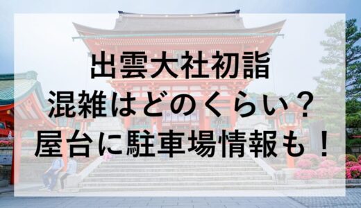 出雲大社初詣2026の混雑はどのくらい？屋台に駐車場情報も！