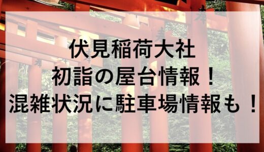 伏見稲荷大社初詣2026の屋台情報！混雑状況に駐車場情報も！