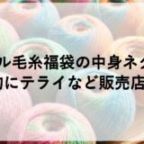オパール毛糸福袋2027の中身ネタバレ！予約にテライなど販売店も！