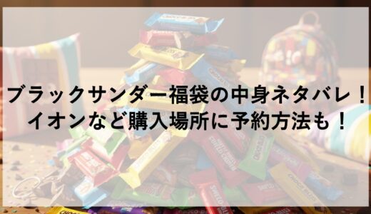 ブラックサンダー福袋2027の中身ネタバレ！イオンなど購入場所に予約方法も！