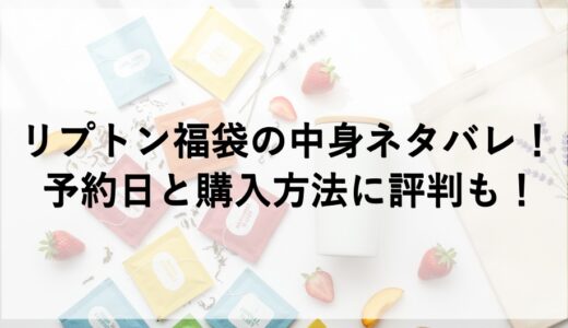 リプトン福袋2027の中身ネタバレ！予約日と購入方法に評判も！