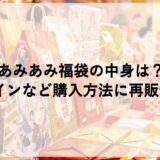 あみあみ福袋2027の中身は？オンラインなど購入方法に再販情報も！