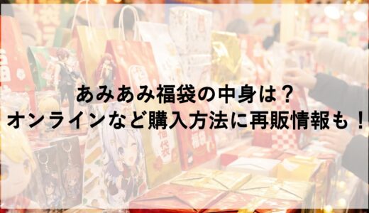 あみあみ福袋2027の中身は？オンラインなど購入方法に再販情報も！